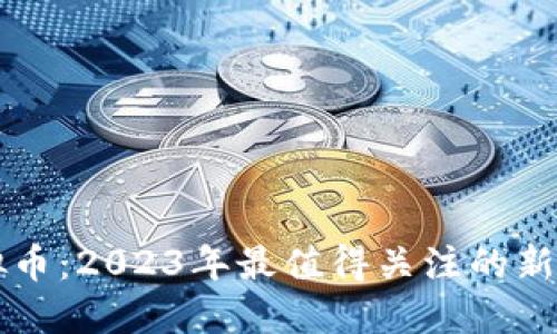 预热的虚拟币:2023年最值得关注的新兴加密货币