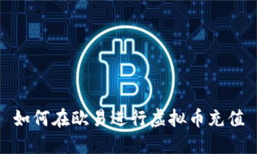 如何在欧易进行虚拟币充值