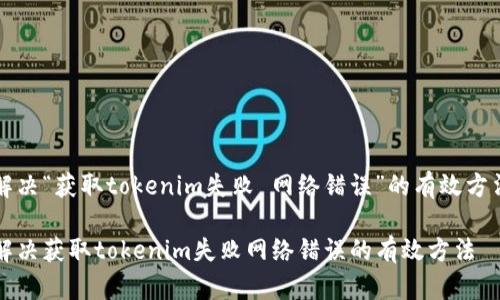 解决“获取tokenim失败 网络错误”的有效方法
解决获取tokenim失败网络错误的有效方法