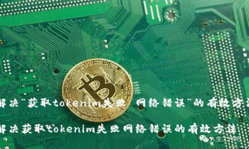 解决“获取tokenim失败 网络错误”的有效方法
解决获取tokenim失败网络错误的有效方法