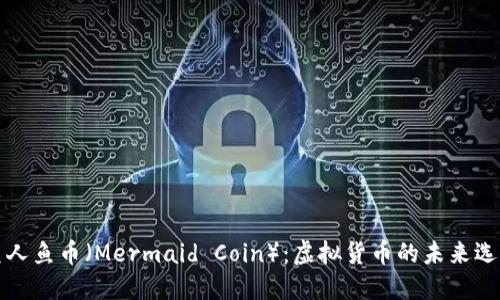 美人鱼币(Mermaid Coin):虚拟货币的未来选择