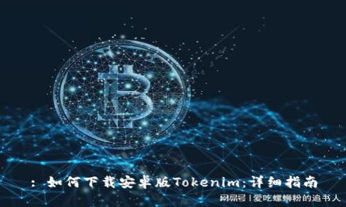 : 如何下载安卓版Tokenim:详细指南