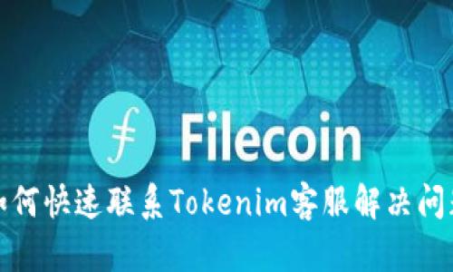 如何快速联系Tokenim客服解决问题