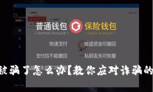 tokenim被骗了怎么办?教你应对诈骗的有效措施
