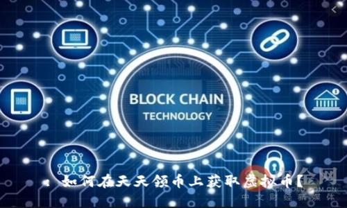 : 如何在天天领币上获取虚拟币?
