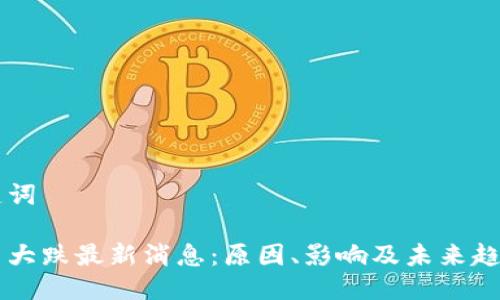 与关键词
虚拟币大跌最新消息:原因、影响及未来趋势分析