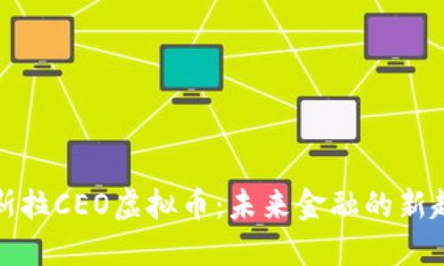 特斯拉CEO虚拟币:未来金融的新趋势