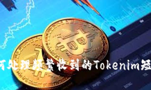 如何处理频繁收到的Tokenim短信?