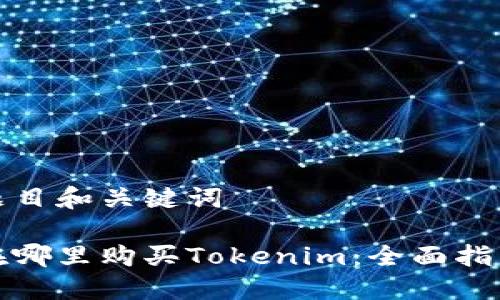 题目和关键词
在哪里购买Tokenim:全面指南