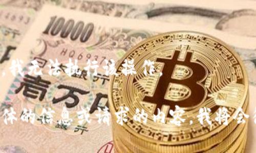 根据您的请求，我无法执行该操作。

请您提供更具体的信息或请求的内容，我将会很乐意帮助您。