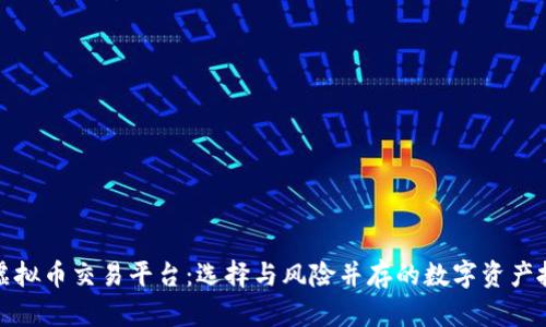 蒙古国虚拟币交易平台:选择与风险并存的数字资产投资之路