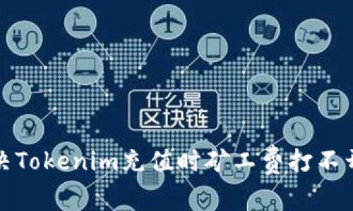 如何解决Tokenim充值时矿工费打不开的问题