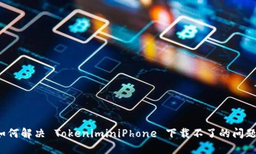 如何解决 TokeniminiPhone 下载不了的问题?
