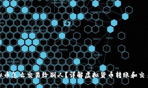 : 虚拟币怎么交易给别人?详解虚拟货币转账和交易流程