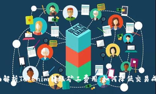 全面解析Tokenim转账矿工费用:如何降低交易成本?