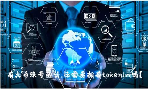 有火币账号的话,还需要拥有tokenim吗?