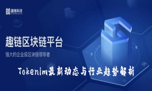 Tokenim最新动态与行业趋势解析