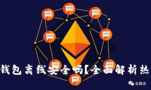 : Tokenim热钱包离线安全吗？全面解析热钱包的安全性