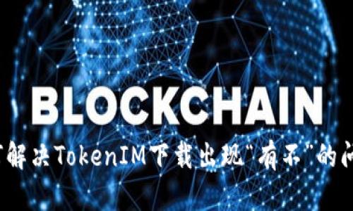 如何解决TokenIM下载出现“有不”的问题?