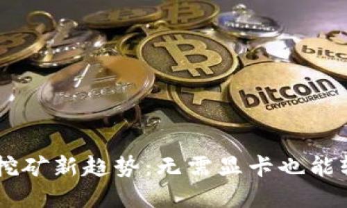 虚拟币挖矿新趋势:无需显卡也能轻松赚币