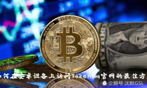如何在安卓设备上访问Tokenim官网的最佳方法
