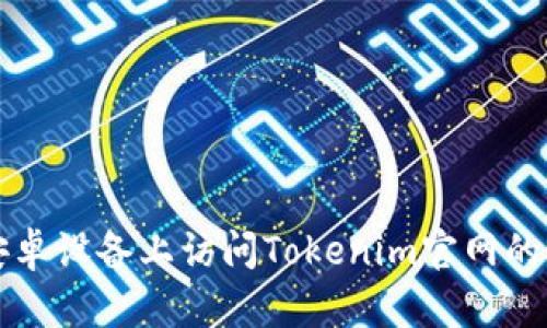 如何在安卓设备上访问Tokenim官网的最佳方法