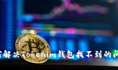 如何解决Tokenim钱包找不到的问题?