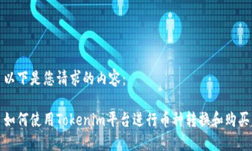 以下是您请求的内容:
如何使用Tokenim平台进行币种转换和购买
