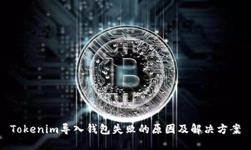 Tokenim导入钱包失败的原因及解决方案
