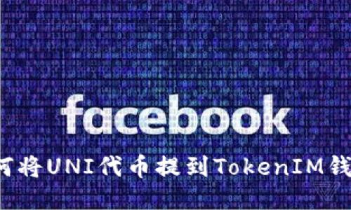 如何将UNI代币提到TokenIM钱包?