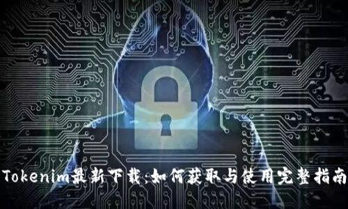 Tokenim最新下载:如何获取与使用完整指南