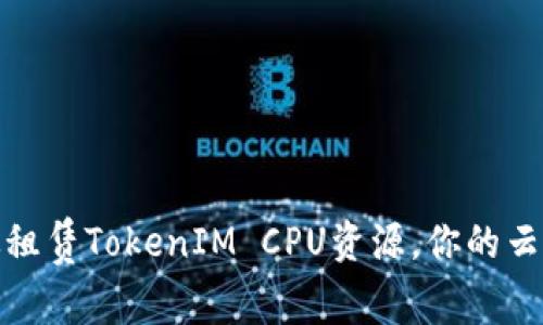 如何高效租赁TokenIM CPU资源,你的云计算体验