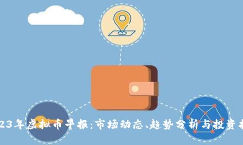 2023年虚拟币早报:市场动态、趋势分析与投资指南