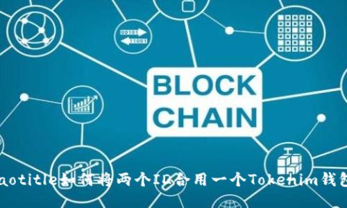 jiaotitle如何将两个ID合用一个Tokenim钱包?