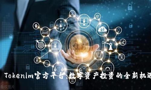 : Tokenim官方平台:数字资产投资的全新机遇