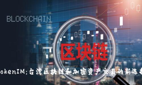 TokenIM:台湾区块链和加密资产交易的新选择