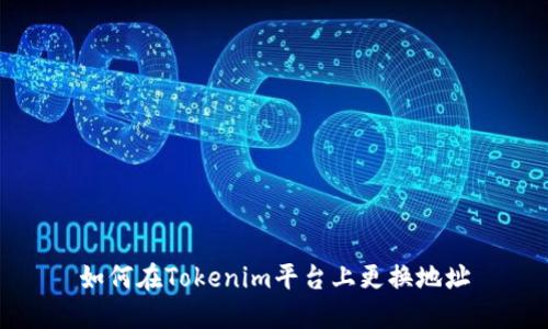 如何在Tokenim平台上更换地址