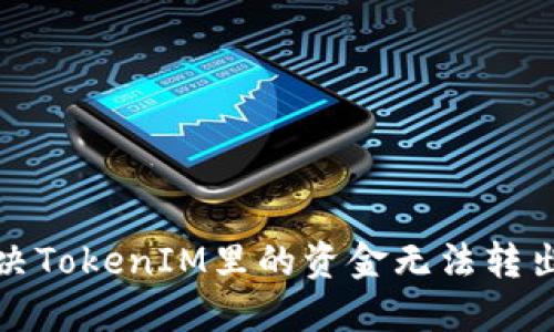 如何解决TokenIM里的资金无法转出的困扰
