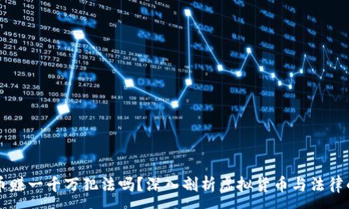 :
虚拟币赚一千万犯法吗?深入剖析虚拟货币与法律的关系