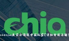 Tokenim是否会清退中国玩家？详细分析与解答