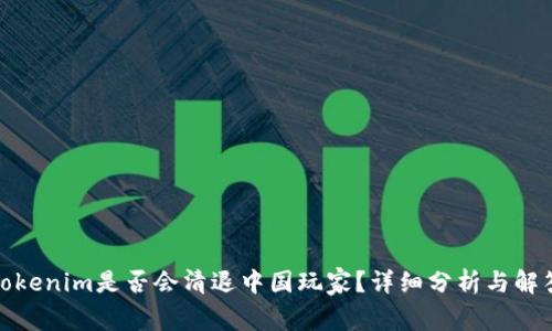 Tokenim是否会清退中国玩家?详细分析与解答