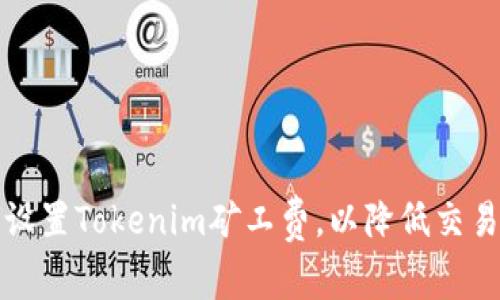 如何设置Tokenim矿工费,以降低交易成本
