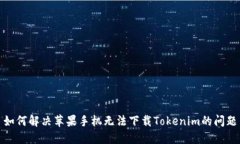 如何解决苹果手机无法下载Tokenim的问题