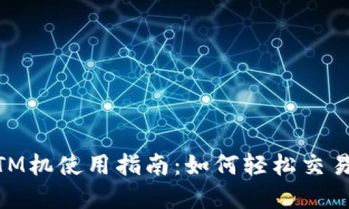 虚拟币ATM机使用指南:如何轻松交易加密货币