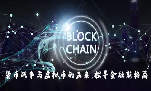 货币战争与虚拟币的未来:探寻金融新格局