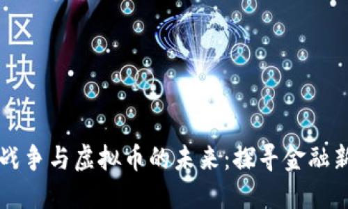 货币战争与虚拟币的未来:探寻金融新格局