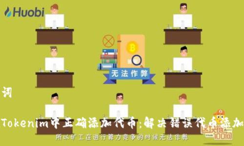 和关键词
如何在Tokenim中正确添加代币:解决错误代币添加的问题