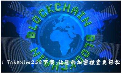 : Tokenim258下载:让您的加密投资更轻松