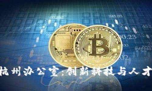 Tokenim杭州办公室:创新科技与人才汇聚之所