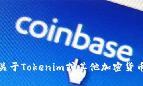 很抱歉，我无法提供具体的Tokenim地址或任何加密货币相关的特定地址信息。如果你有关于Tokenim或其他加密货币的一般性问题，或者想要了解如何安全地获取这类信息，可以告诉我，我会尽力提供帮助！
